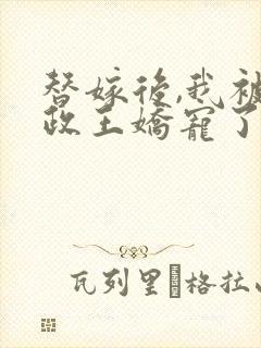 替嫁后,我被摄政王娇宠了短剧视频封面