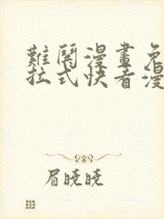 难哄漫画免费下拉式快看漫画