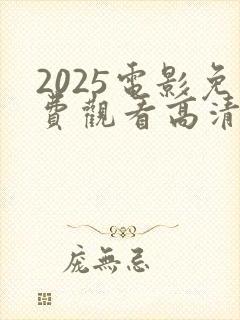 2025电影免费观看高清完整版在线