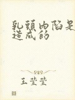 乳头内陷是怎么造成的