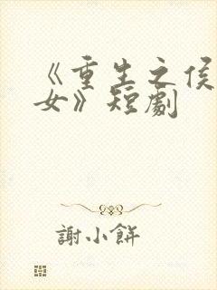 《重生之侯府嫡女》短剧