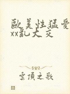 欧美性猛爱xxxx乱大交