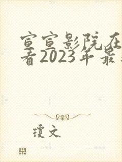 宣宣影院在线观看2023年最新电视剧推荐