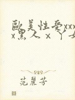 欧美性受xxxx黑人ⅹ丫女性爽