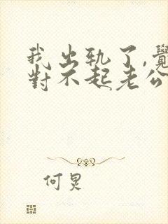 我出轨了,觉得对不起老公怎么办