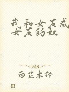 我和女友成为前女友的奴