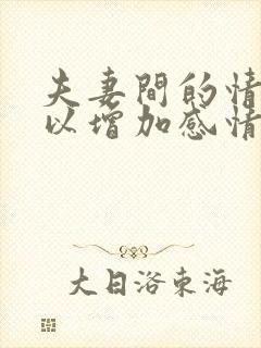 夫妻间的情趣可以增加感情吗