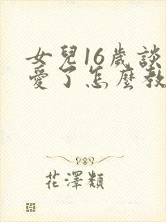 女儿16岁谈恋爱了怎么教育封面