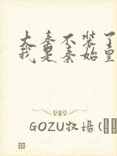 大秦不装了你爹我是秦始皇zip下载