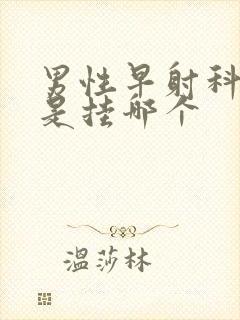 男性早射科医院是挂哪个