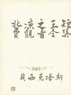 北凉之王短剧免费观看全集高清