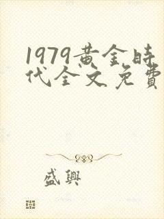1979黄金时代全文免费阅读无弹窗