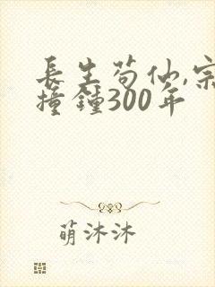 长生苟仙,宗门撞钟300年
