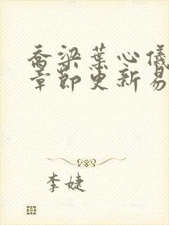 乔梁叶心仪超前章节更新易克