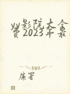 yy影院大全免费2023年最新电视剧