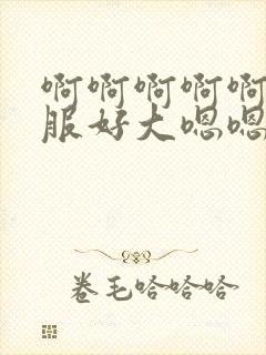 啊啊啊啊啊好舒服好大嗯嗯好爽到底了