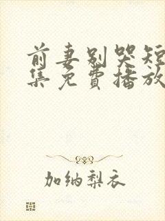 前妻别哭短剧全集免费播放