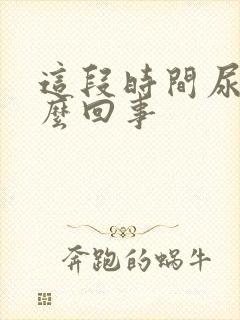 这段时间尿频怎么回事