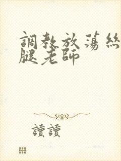 调教放荡丝袜美腿老师