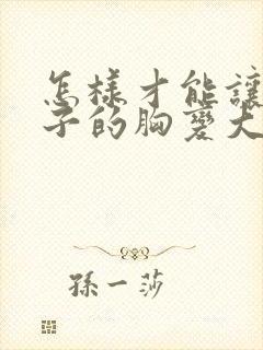 怎样才能让女孩子的胸变大