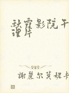 秋霞影院午夜伦理片