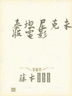 泰坦尼克未删减版电影