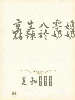 重生八零媳妇有点辣于奶奶儿子相认封面