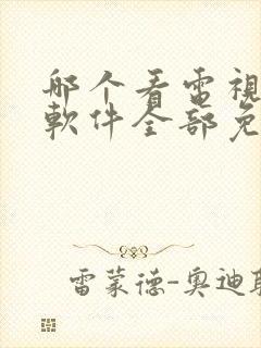 哪个看电视剧的软件全部免费的呢