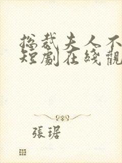 总裁夫人不好追短剧在线观看免费高清