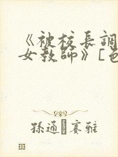 《被校长调教的女教师》[色]