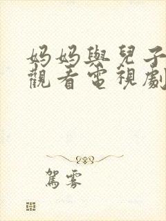 妈妈与儿子免费观看电视剧全集下载