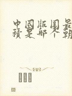 中国版图最大面积是哪个朝代