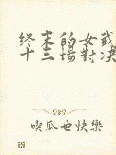终末的女武神第十三场对决