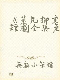 《叶凡柳寒烟》短剧全集免费观看