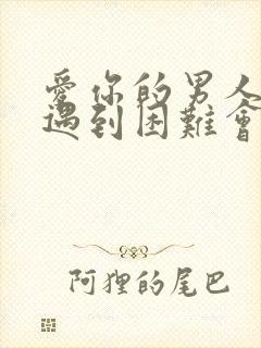 爱你的男人在你遇到困难会怎么样