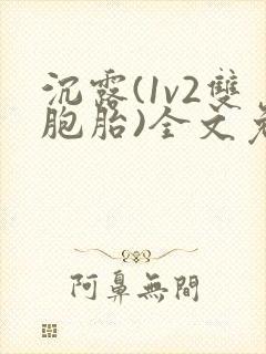 沉露(1v2双胞胎)全文免费阅读