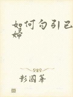 如何勾引已婚少妇