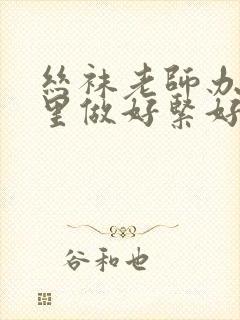 丝袜老师办公室里做好紧好爽