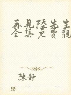 再见陆先生短剧全集免费观看