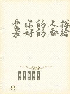 爱你的人总想把最好的都给你