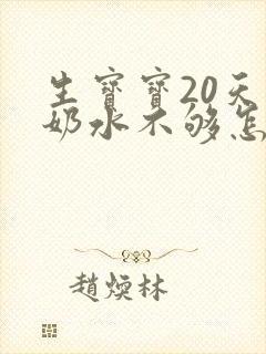 生宝宝20天了奶水不够怎么办