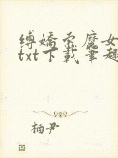 缚娇索魔女绳劫txt下载笔趣阁