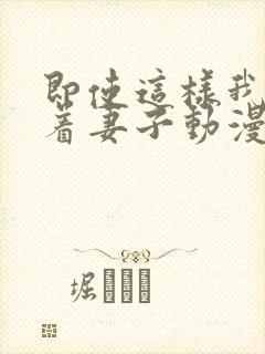 即使这样我还爱着妻子动漫完整版