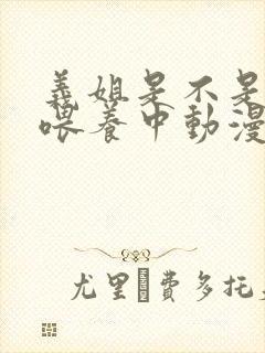 义姐是不是良女喂养中动漫全集免费