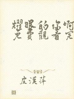 耀眼的你啊全集免费观看完整版