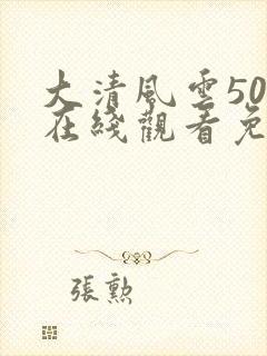 大清风云50集在线观看免费高清封面