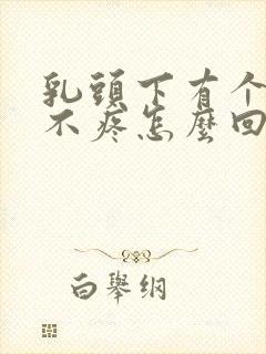 乳头下有个硬块不疼怎么回事封面