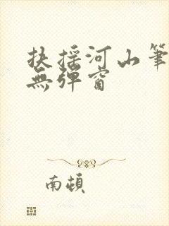扶摇河山笔趣阁无弹窗