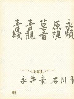 青青草原永久在线观看视频