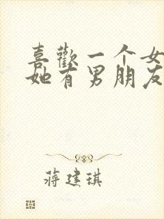 喜欢一个女孩子她有男朋友了咋办封面